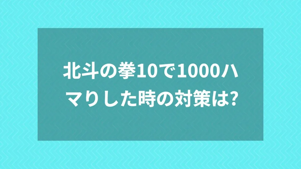 北斗の拳10で1000ハマりした時の対策は？
