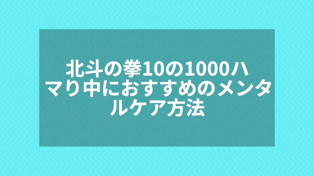 北斗の拳10の1000ハマり中におすすめのメンタルケア方法