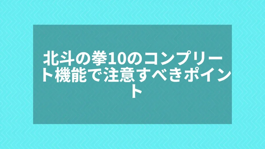 北斗の拳10のコンプリート機能で注意すべきポイント