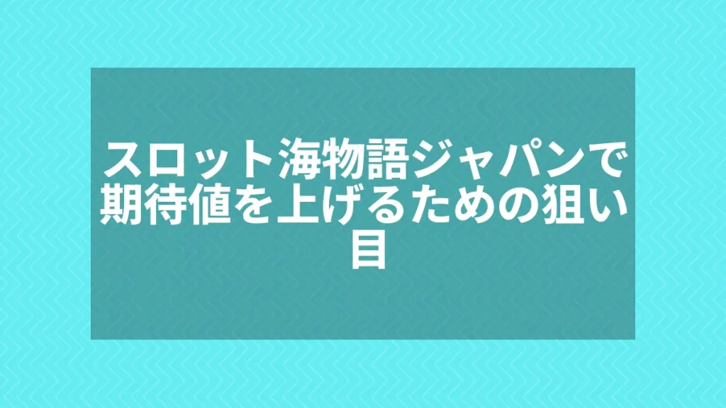 スロット海物語ジャパンで期待値を上げるための狙い目