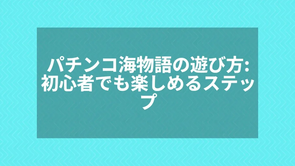 パチンコ海物語の遊び方：初心者でも楽しめるステップ