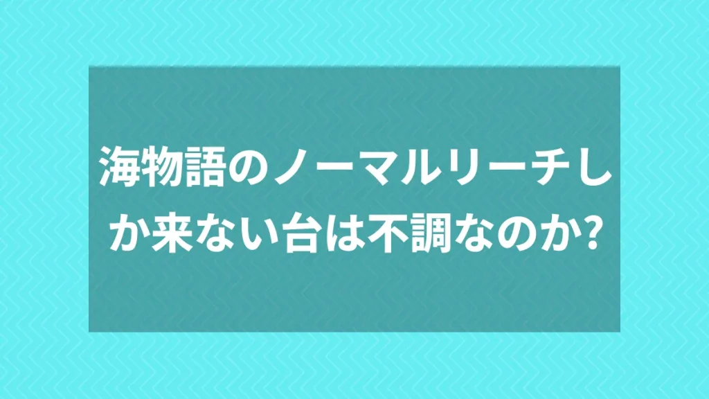 海物語のノーマルリーチしか来ない台は不調なのか？