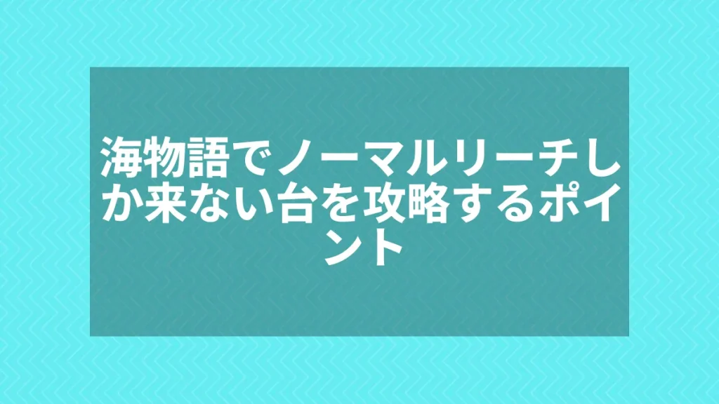 海物語でノーマルリーチしか来ない台を攻略するポイント