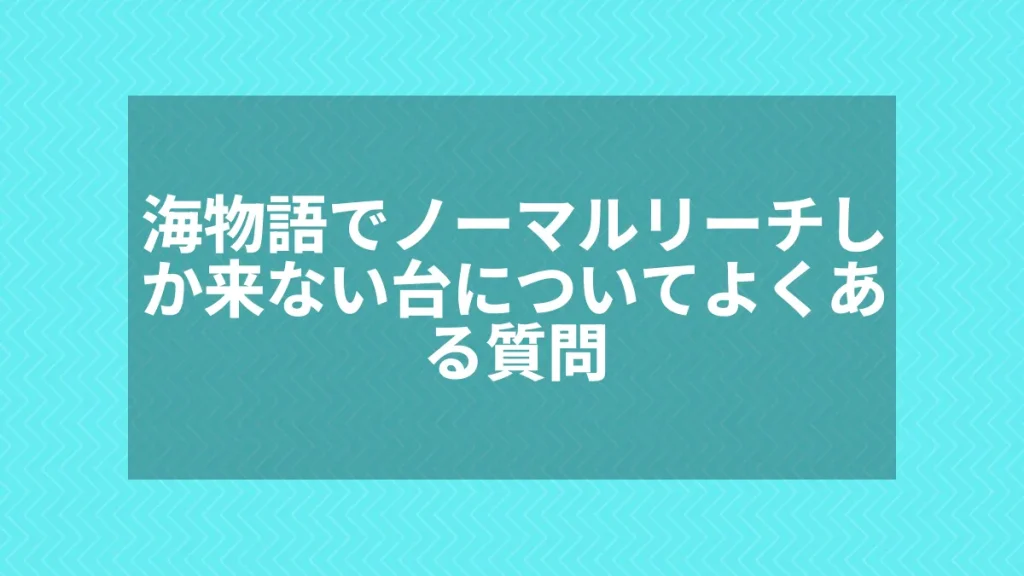 海物語でノーマルリーチしか来ない台についてよくある質問