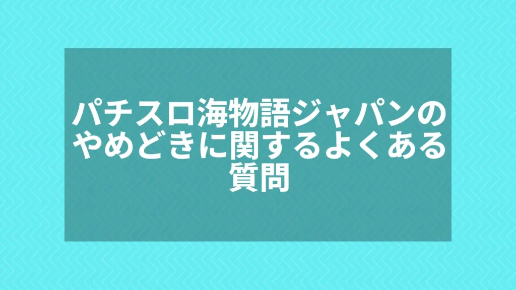 パチスロ海物語ジャパンのやめどきに関するよくある質問