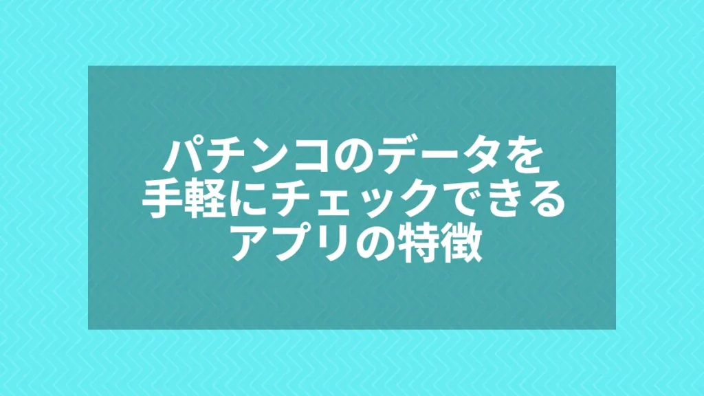 パチンコのデータを手軽にチェックできるアプリの特徴