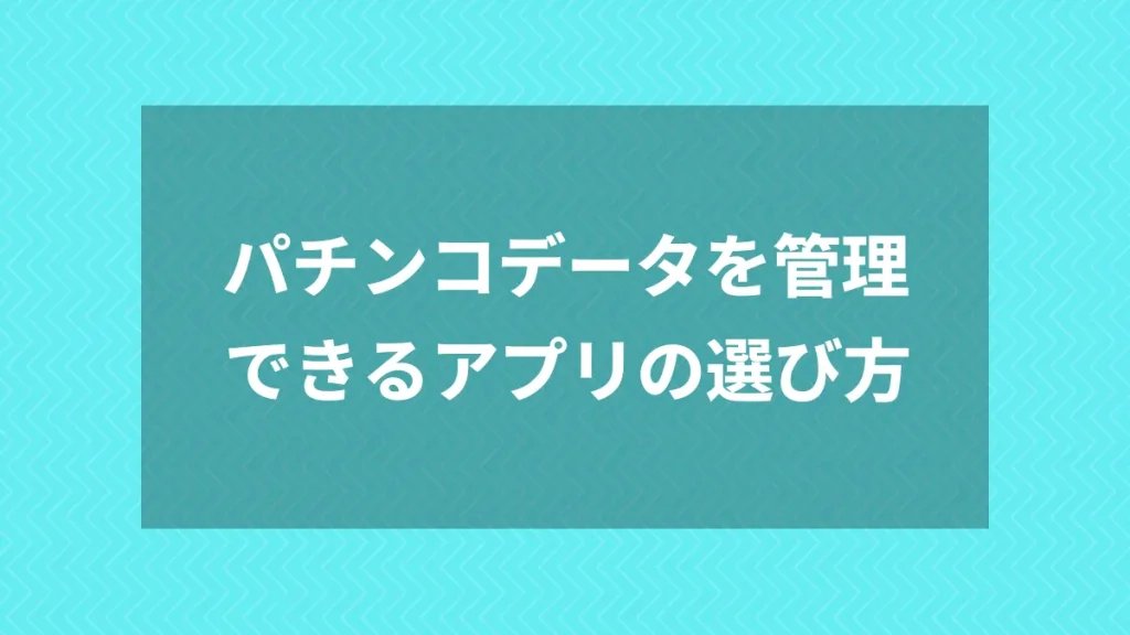 パチンコデータを管理できるアプリの選び方