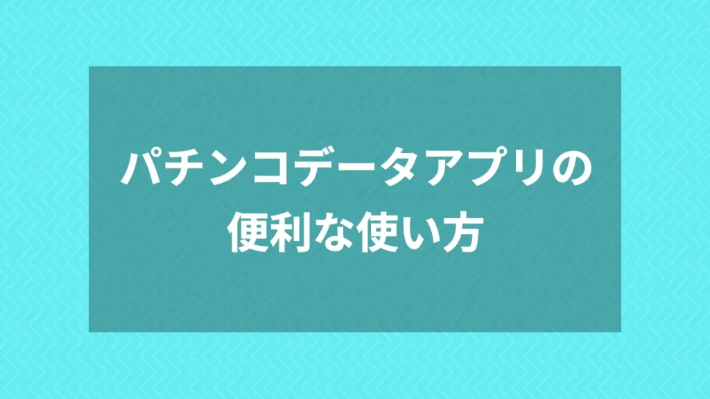 パチンコデータアプリの便利な使い方