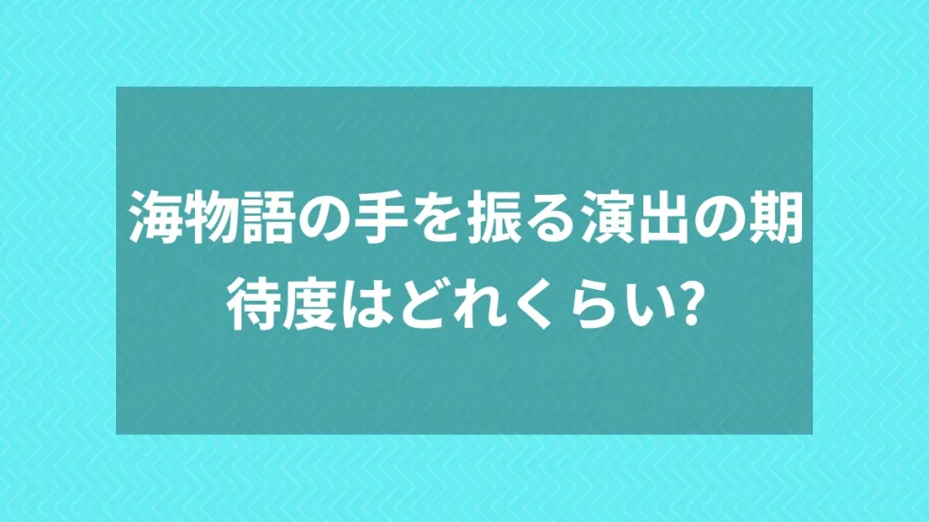 海物語の手を振る演出の期待度はどれくらい？